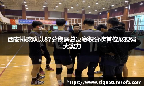 西安排球队以87分稳居总决赛积分榜首位展现强大实力