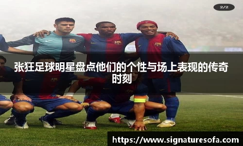 张狂足球明星盘点他们的个性与场上表现的传奇时刻