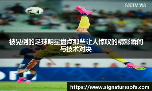 被晃倒的足球明星盘点那些让人惊叹的精彩瞬间与技术对决