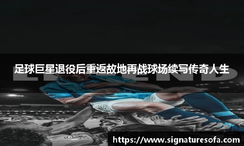 足球巨星退役后重返故地再战球场续写传奇人生